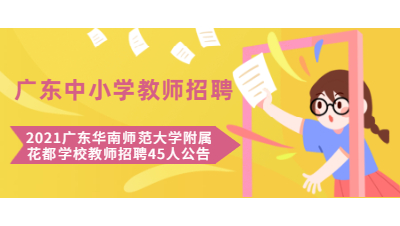 2021广东华南师范大学附属花都中小学教师招聘45人公告